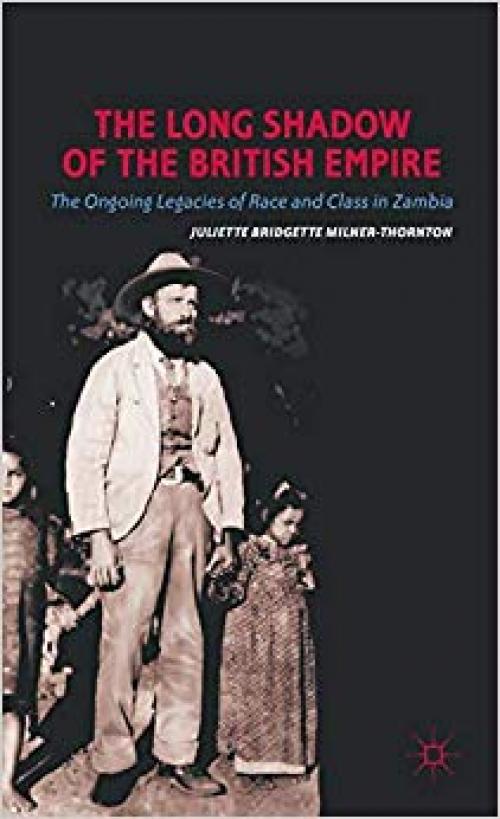 The Long Shadow of the British Empire: The Ongoing Legacies of Race and Class in Zambia - 0230340180