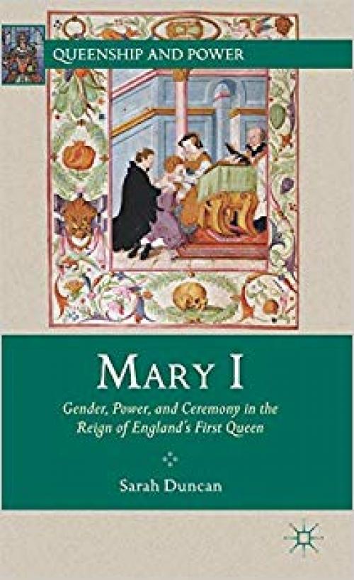 Mary I: Gender, Power, and Ceremony in the Reign of England’s First Queen (Queenship and Power) - 0230341047