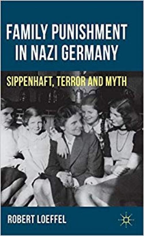 Family Punishment in Nazi Germany: Sippenhaft, Terror and Myth - 0230343058