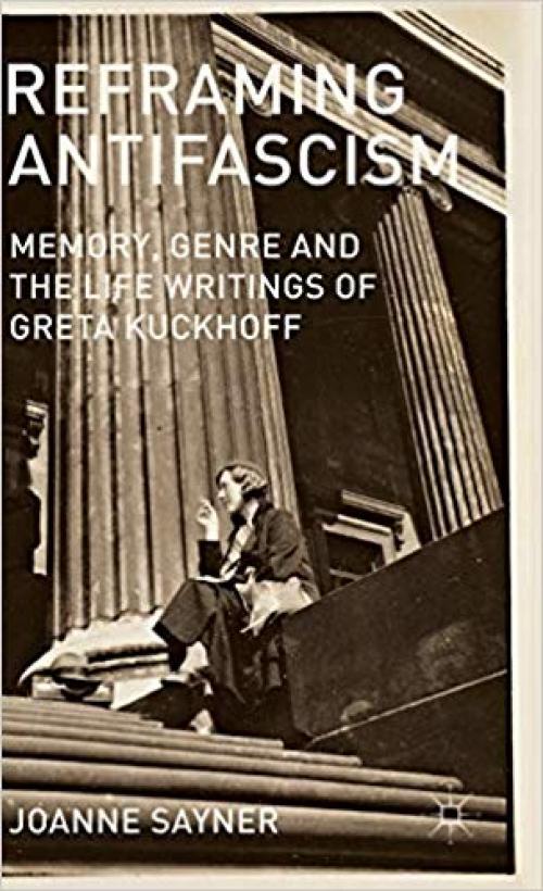 Reframing Antifascism: Memory, Genre and the Life Writings of Greta Kuckhoff - 0230368751