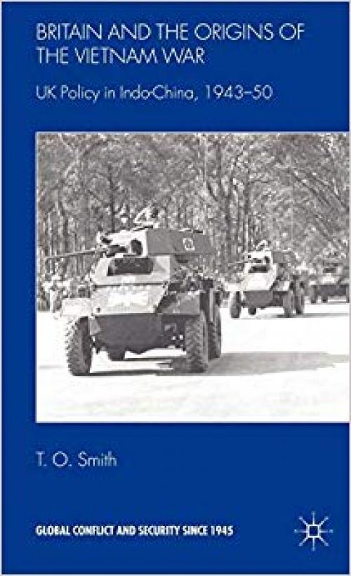 Britain and the Origins of the Vietnam War: UK Policy in Indo-China, 1943-50 (Global Conflict and Security since 1945) - 0230507050