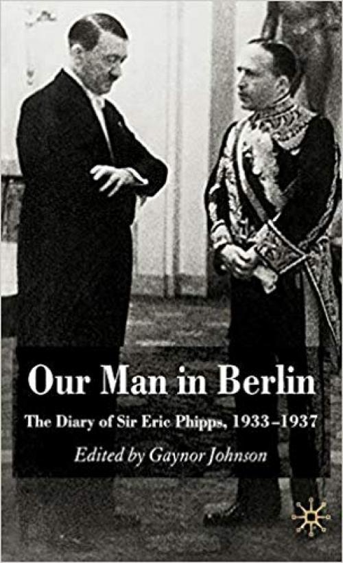 Our Man in Berlin: The Diary of Sir Eric Phipps, 1933-1937 - 0230517870