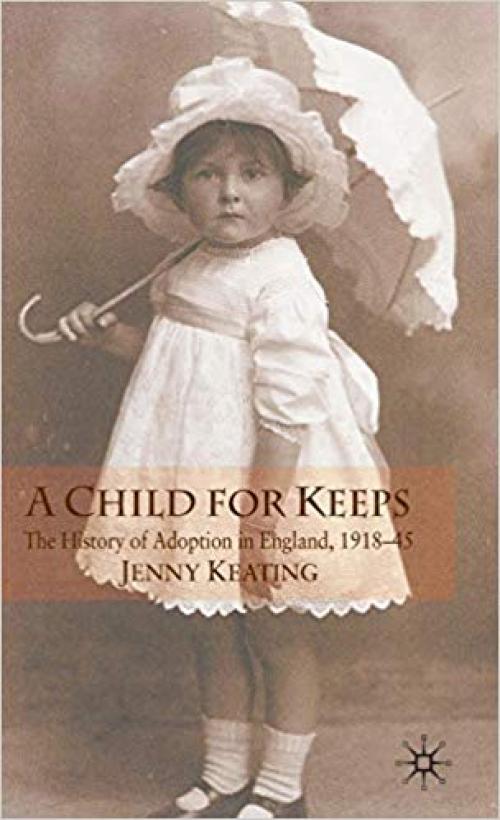 A Child for Keeps: The History of Adoption in England, 1918-45 - 0230517889