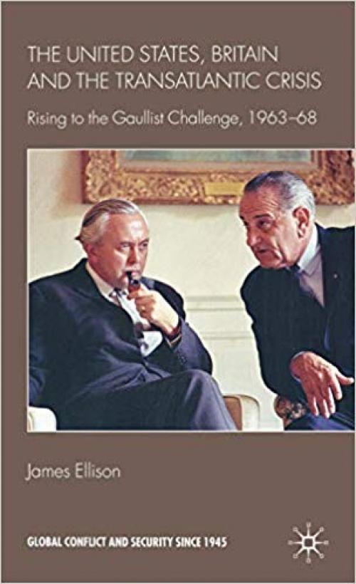 The United States, Britain and the Transatlantic Crisis: Rising to the Gaullist Challenge, 1963-68 (Global Conflict and Security since 1945) - 0230522173