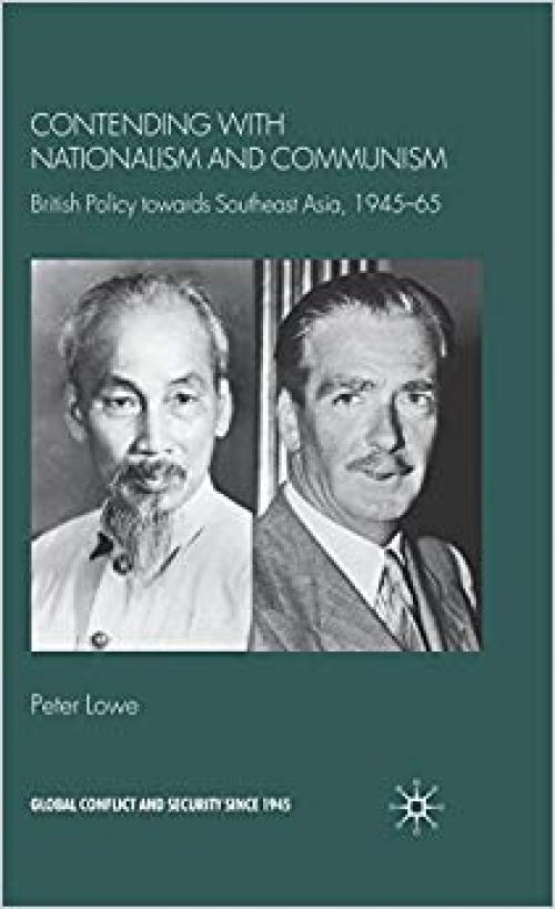 Contending With Nationalism and Communism: British Policy Towards Southeast Asia, 1945-65 (Global Conflict and Security since 1945) - 0230524877