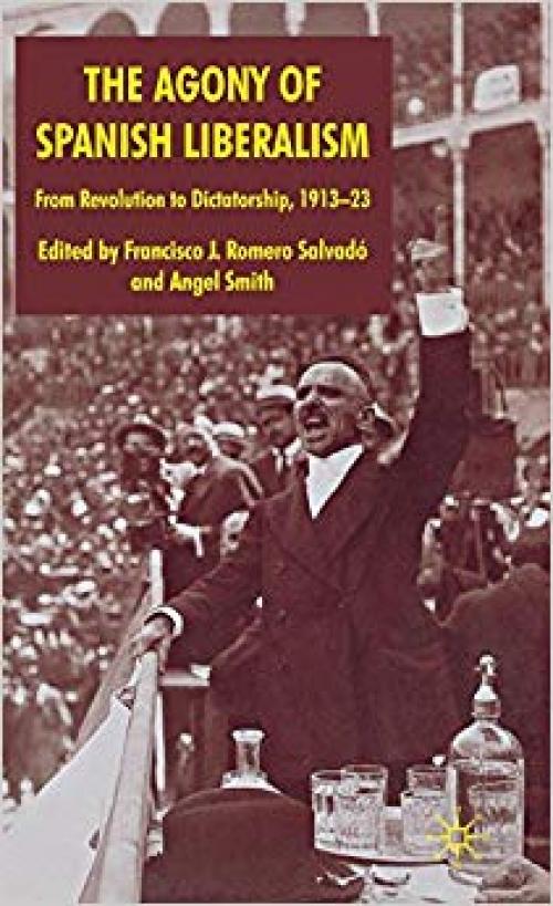 The Agony of Spanish Liberalism: From Revolution to Dictatorship 1913–23 - 0230554245