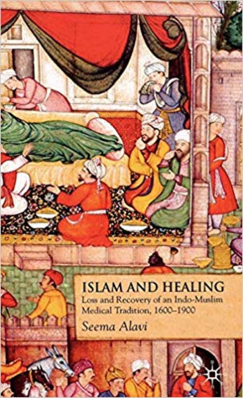 Islam and Healing: Loss and Recovery of an Indo-Muslim Medical Tradition, 1600-1900 - 0230554385