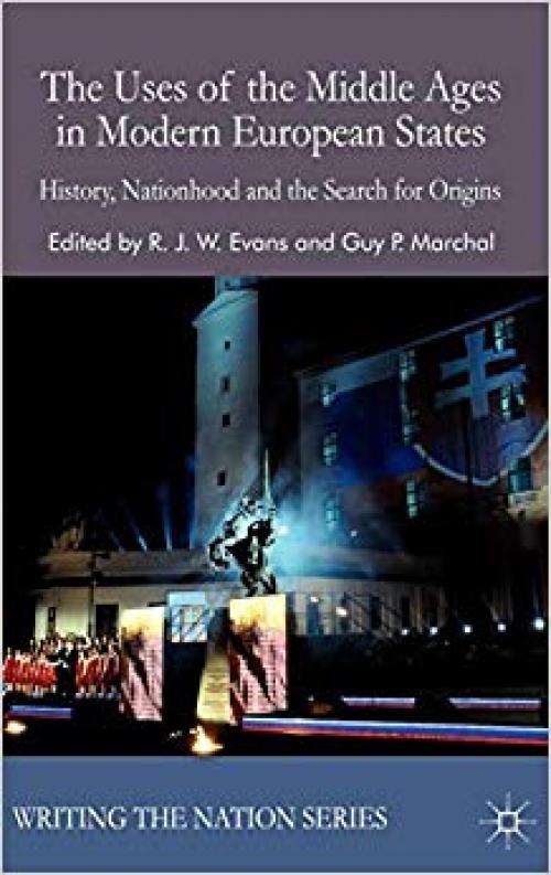 The Uses of the Middle Ages in Modern European States: History, Nationhood and the Search for Origins (Writing the Nation) - 0230576028