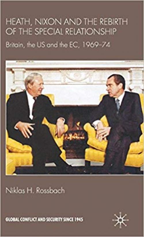 Heath, Nixon and the Rebirth of the Special Relationship: Britain, the US and the EC, 1969–74 (Global Conflict and Security since 1945) - 0230577253