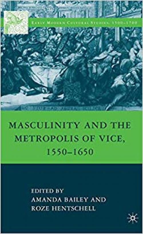 Masculinity and the Metropolis of Vice, 1550–1650 (Early Modern Cultural Studies 1500–1700) - 0230623662