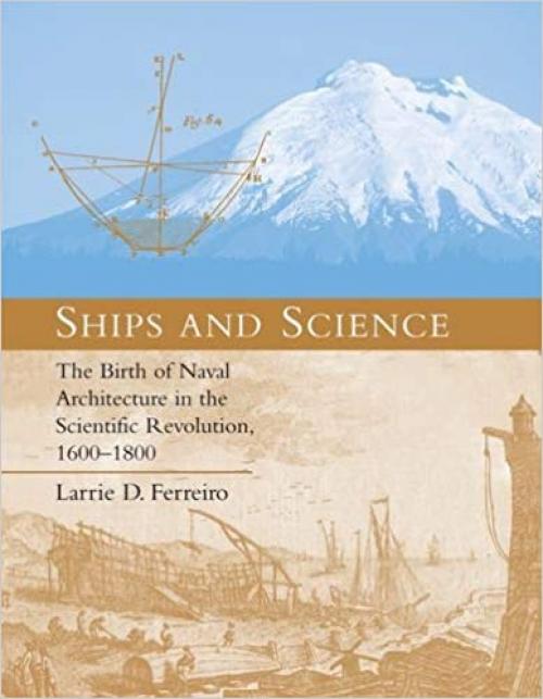 Ships and Science: The Birth of Naval Architecture in the Scientific Revolution, 1600-1800 (Transformations: Studies in the History of Science and Technology) - 0262062593