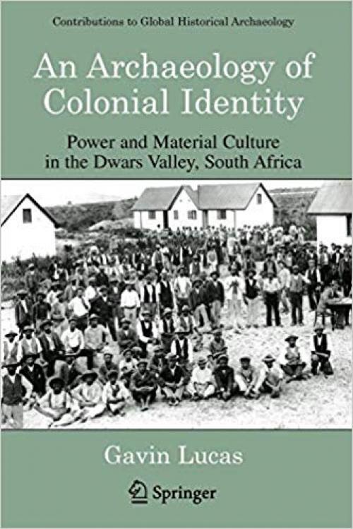 An Archaeology of Colonial Identity: Power and Material Culture in the Dwars Valley, South Africa (Contributions To Global Historical Archaeology) - 0306485389