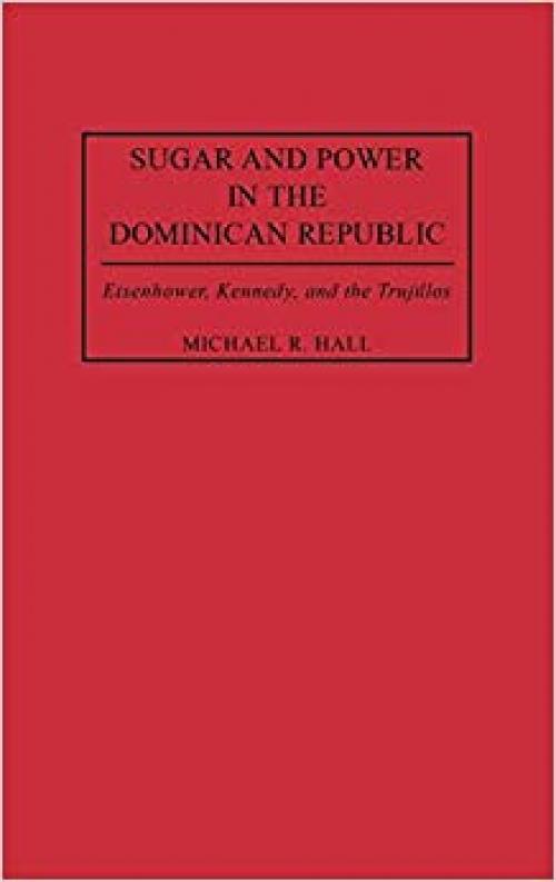 Sugar and Power in the Dominican Republic: Eisenhower, Kennedy, and the Trujillos (Contributions in Latin American Studies) - 0313311277