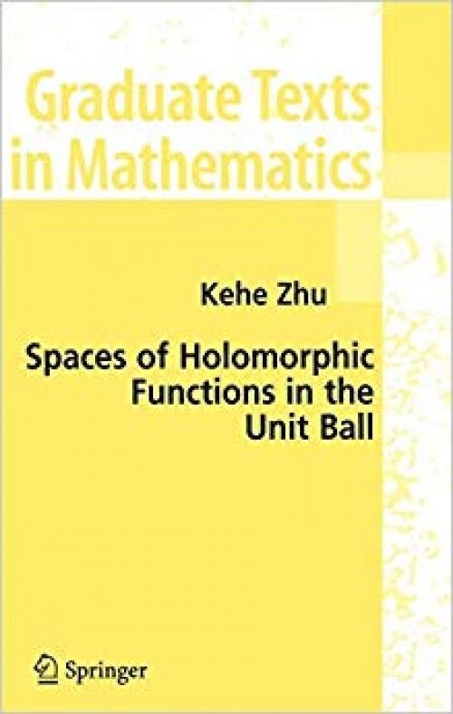 Spaces of Holomorphic Functions in the Unit Ball (Graduate Texts in Mathematics, Vol. 226) - 0387220364