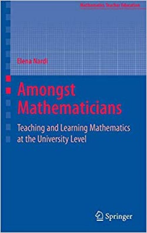 Amongst Mathematicians: Teaching and Learning Mathematics at University Level (Mathematics Teacher Education) - 0387371419