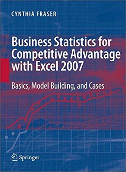 Business Statistics for Competitive Advantage with Excel 2007: Basics, Model Building and Cases - 0387744029