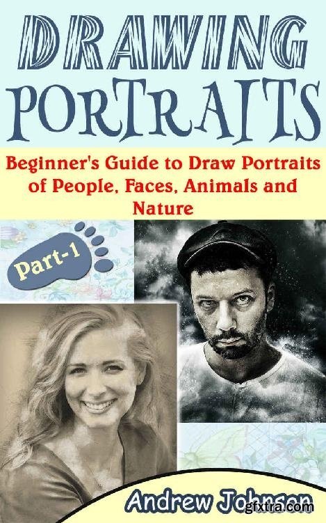 Drawing Portraits: Beginner\'s Guide to Draw Portraits of People, Faces, Animals and Nature, Part 1