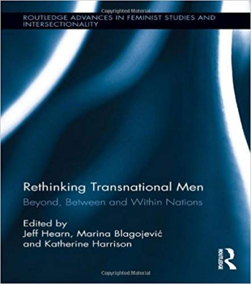 Rethinking Transnational Men: Beyond, Between and Within Nations (Routledge Advances in Feminist Studies and Intersectionality) - 0415524180