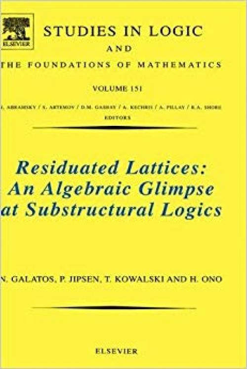 Residuated Lattices: An Algebraic Glimpse at Substructural Logics, Volume 151 (Studies in Logic and the Foundations of Mathematics) - 0444521410