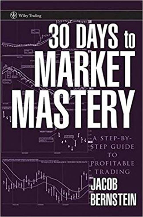 30 Days to Market Mastery: A Step-by-Step Guide to Profitable Trading - 0470109874