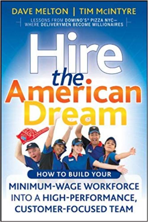 Hire the American Dream: How to Build Your Minimum Wage Workforce Into A High-Performance, Customer-Focused Team - 0470438282