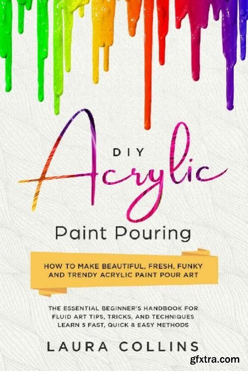 DIY Acrylic Paint Pouring: How to Make Beautiful, Fresh, Funky and Trendy Acrylic Paint Pour Art