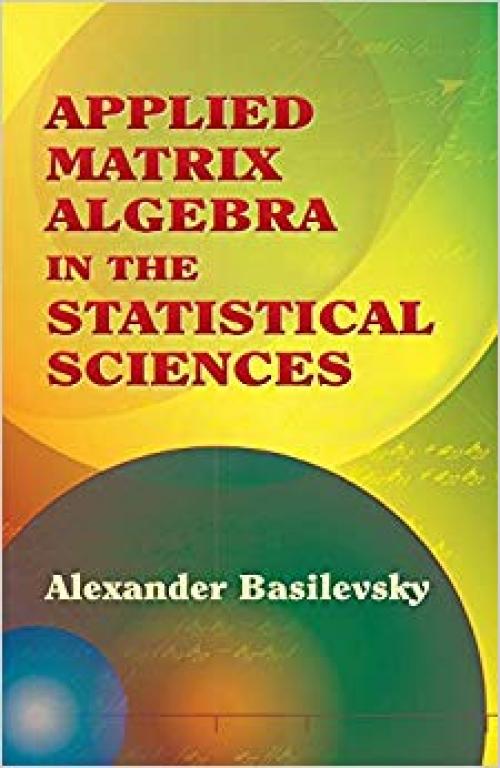 Applied Matrix Algebra in the Statistical Sciences (Dover Books on Mathematics) - 0486445380