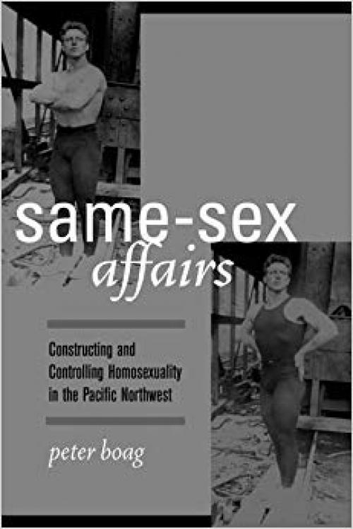 Same-Sex Affairs: Constructing and Controlling Homosexuality in the Pacific Northwest - 0520236041