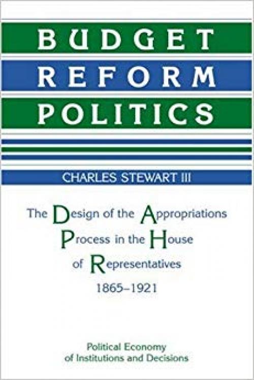 Budget Reform Politics: The Design of the Appropriations Process in the House of Representatives, 1865-1921 (Political Economy of Institutions and Decisions) - 052103115X