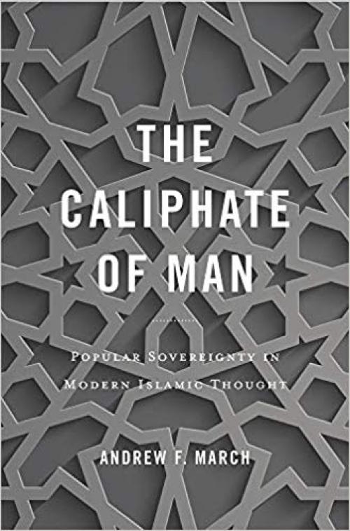 The Caliphate of Man: Popular Sovereignty in Modern Islamic Thought - 0674987837