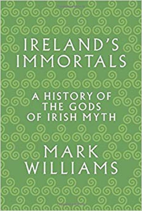 Ireland's Immortals: A History of the Gods of Irish Myth - 0691157316