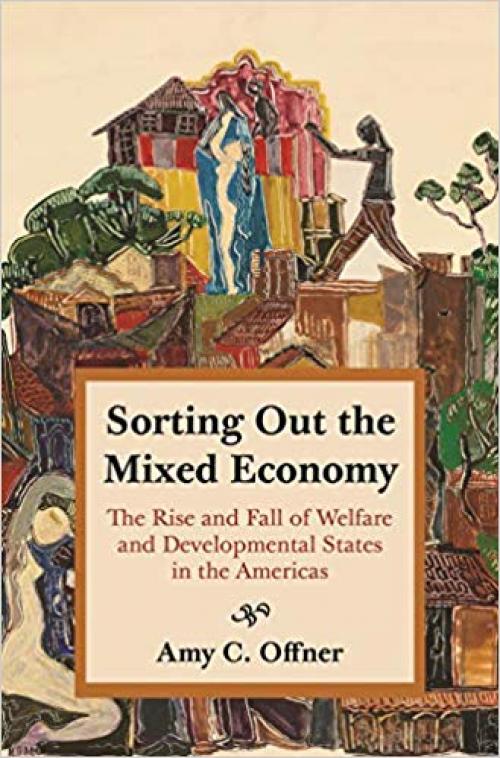 Sorting Out the Mixed Economy: The Rise and Fall of Welfare and Developmental States in the Americas (Histories of Economic Life) - 0691190933