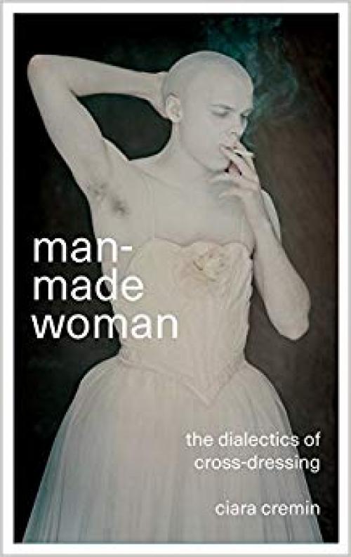 Man-Made Woman: The Dialectics of Cross-Dressing - 0745337139