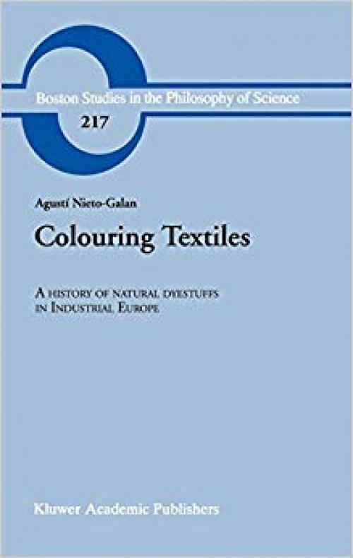 Colouring Textiles - A History of Natural Dyestuffs in Industrial Europe (Boston Studies in the Philosophy of Science, Volume 217) - 0792370228