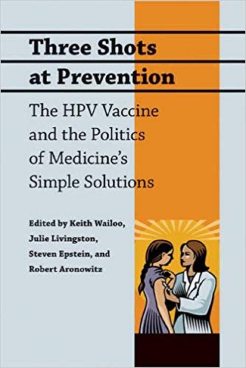 Three Shots at Prevention: The HPV Vaccine and the Politics of Medicine's Simple Solutions - 080189672X