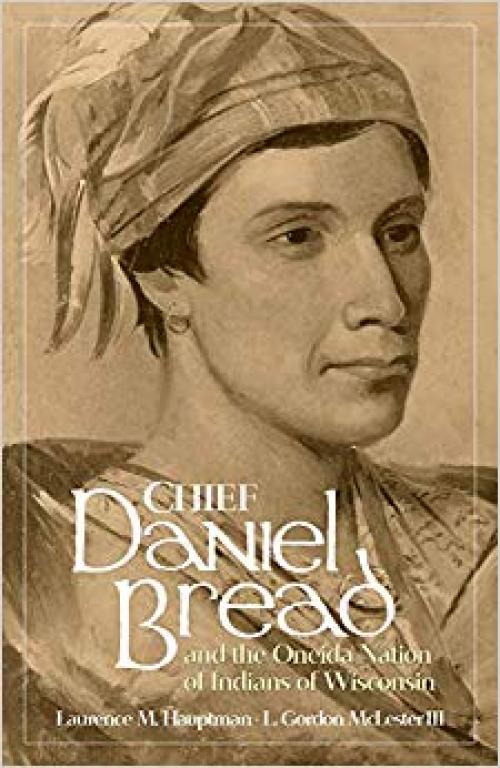 Chief Daniel Bread and the Oneida Nation of Indians of Wisconsin (Volume 241) (The Civilization of the American Indian Series) - 0806134127