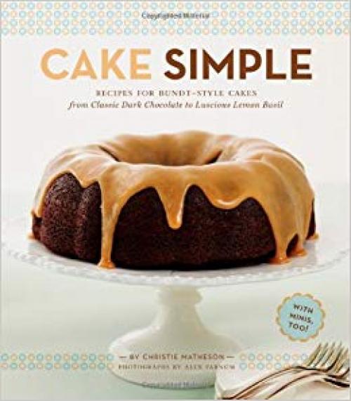 Cake Simple: Recipes for Bundt-Style Cakes from Classic Dark Chocolate to Luscious Lemon-Basil - 0811879364
