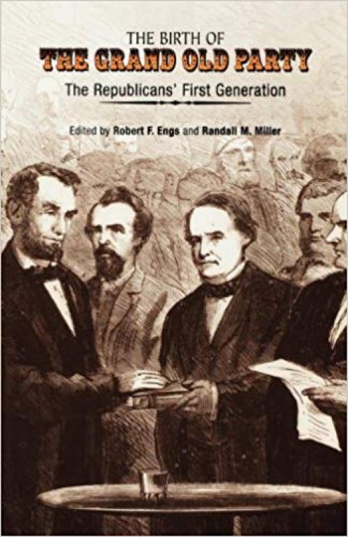 The Birth of the Grand Old Party: The Republicans' First Generation - 0812236742