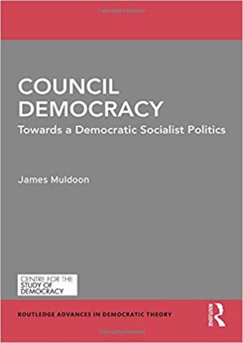 Council Democracy: Towards a Democratic Socialist Politics (Routledge Advances in Democratic Theory) - 081538369X