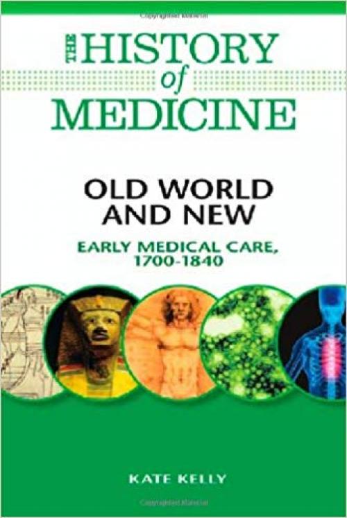 Old World and New: Early Medical Care, 1700-1840 (The History of Medicine) - 0816072086