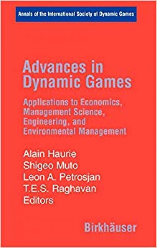 Advances in Dynamic Games: Applications to Economics, Management Science, Engineering, and Environmental Management (Annals of the International Society of Dynamic Games) - 0817645004