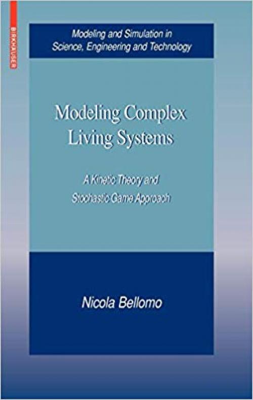 Modeling Complex Living Systems: A Kinetic Theory and Stochastic Game Approach (Modeling and Simulation in Science, Engineering and Technology) - 0817645101
