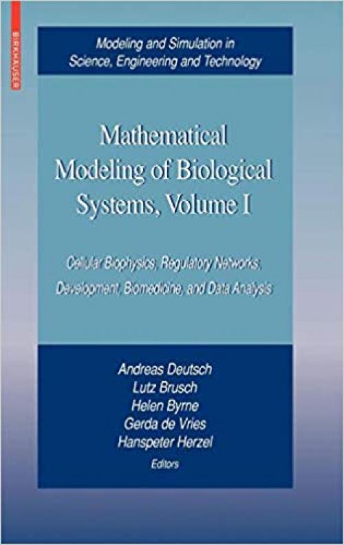 Mathematical Modeling of Biological Systems, Volume I: Cellular Biophysics, Regulatory Networks, Development, Biomedicine, and Data Analysis (Modeling ... in Science, Engineering and Technology) - 0817645578