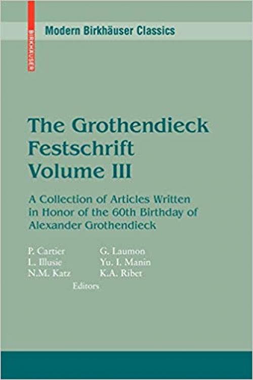 The Grothendieck Festschrift, Volume III: A Collection of Articles Written in Honor of the 60th Birthday of Alexander Grothendieck (Modern Birkhäuser Classics) (English and French Edition) - 0817645683