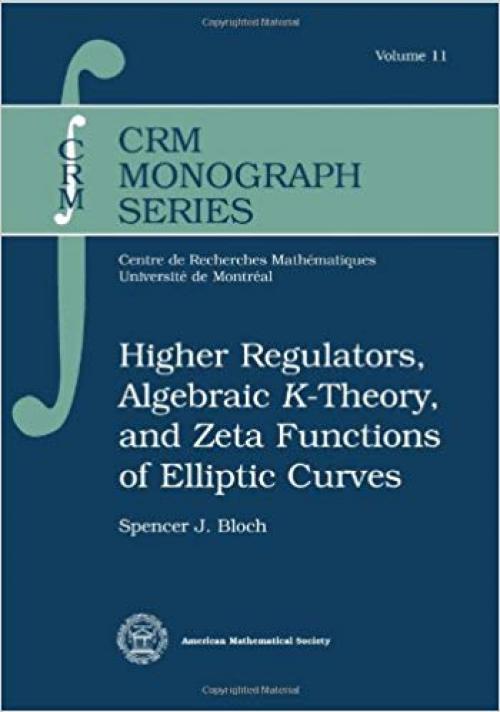 Higher Regulators, Algebraic $K$-Theory, and Zeta Functions of Elliptic Curves (CRM Monograph Series) - 0821821148