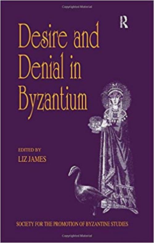 Desire and Denial in Byzantium: Papers from the 31st Spring Symposium of Byzantine Studies, Brighton, March 1997 (Publications of the Society for the Promotion of Byzantine Studies) - 0860787885