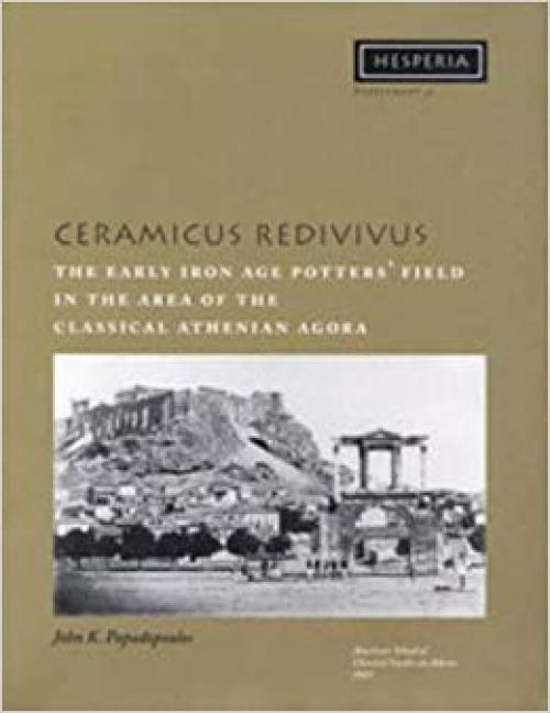 Ceramicus Redivivus: The Early Iron Age Potters' Field in the Area of the Classical Athenian Agora (Hesperia Supplement) - 0876615310