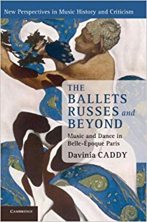 The Ballets Russes and Beyond: Music and Dance in Belle-Époque Paris (New Perspectives in Music History and Criticism) - 1107014409