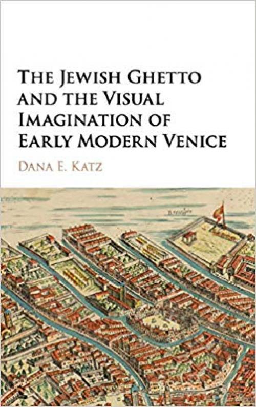 The Jewish Ghetto and the Visual Imagination of Early Modern Venice - 1107165148