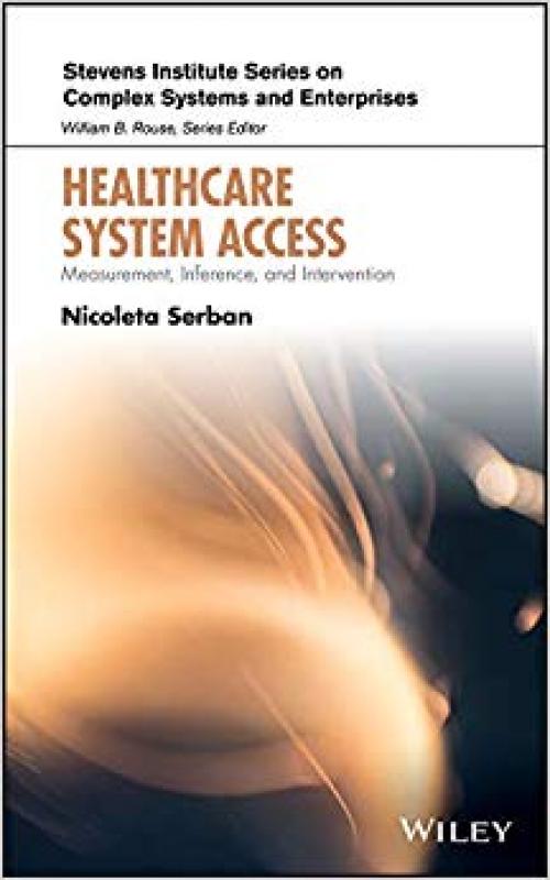 Healthcare System Access: Measurement, Inference, and Intervention (Stevens Institute Series on Complex Systems and Enterprises) - 1119601312